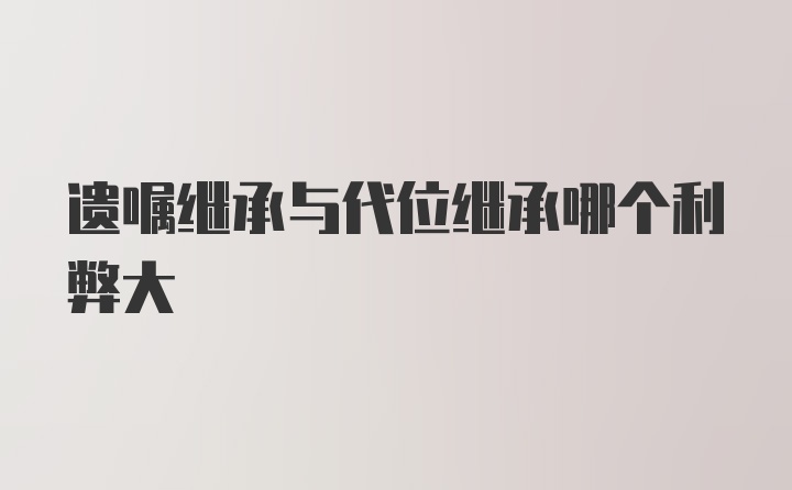 遗嘱继承与代位继承哪个利弊大