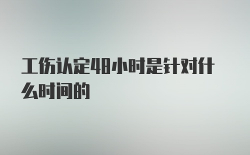 工伤认定48小时是针对什么时间的