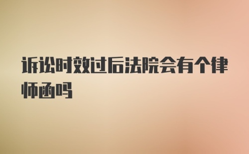 诉讼时效过后法院会有个律师函吗