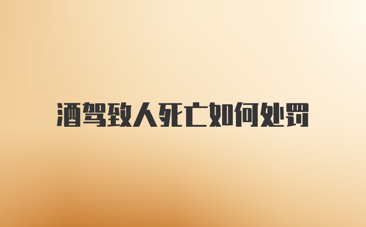 酒驾致人死亡如何处罚