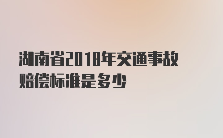 湖南省2018年交通事故赔偿标准是多少