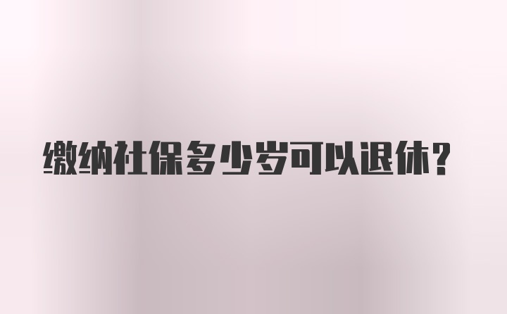 缴纳社保多少岁可以退休？