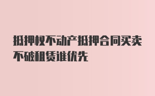 抵押权不动产抵押合同买卖不破租赁谁优先