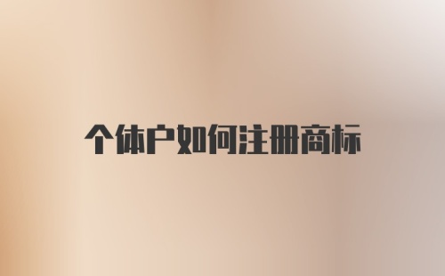 个体户如何注册商标