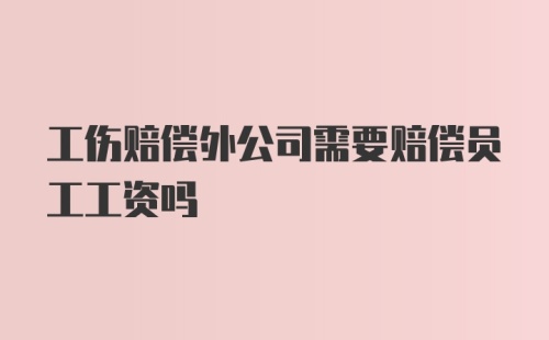 工伤赔偿外公司需要赔偿员工工资吗