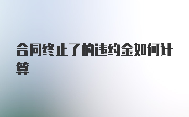 合同终止了的违约金如何计算