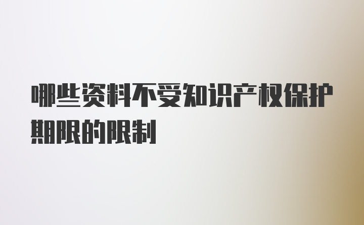 哪些资料不受知识产权保护期限的限制