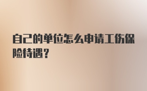 自己的单位怎么申请工伤保险待遇?