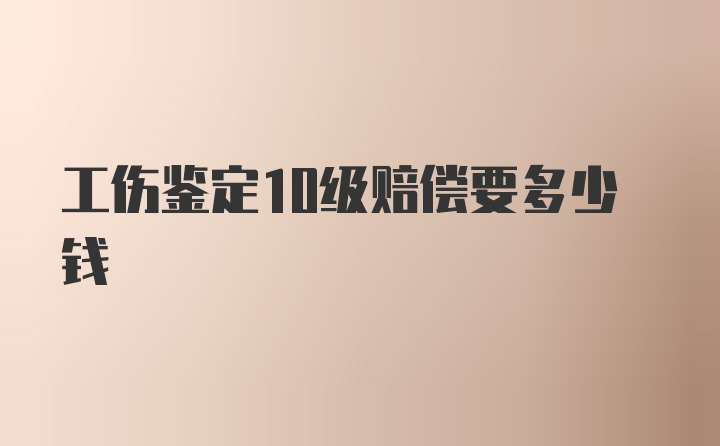 工伤鉴定10级赔偿要多少钱