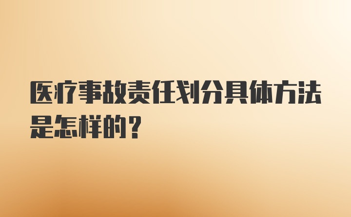 医疗事故责任划分具体方法是怎样的？