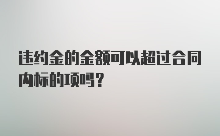 违约金的金额可以超过合同内标的项吗？