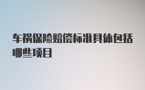 车祸保险赔偿标准具体包括哪些项目