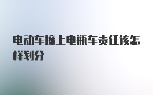 电动车撞上电瓶车责任该怎样划分