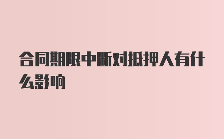 合同期限中断对抵押人有什么影响