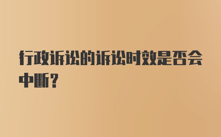 行政诉讼的诉讼时效是否会中断?