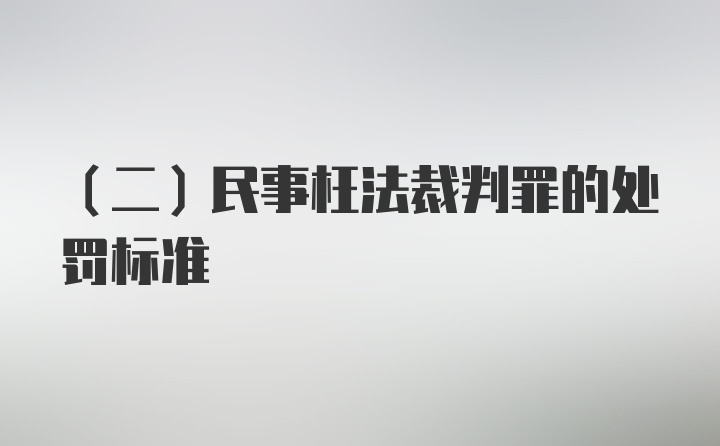 （二）民事枉法裁判罪的处罚标准