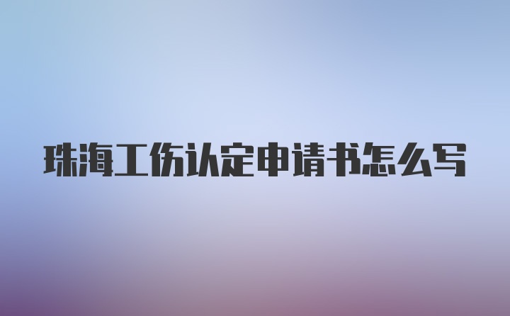 珠海工伤认定申请书怎么写