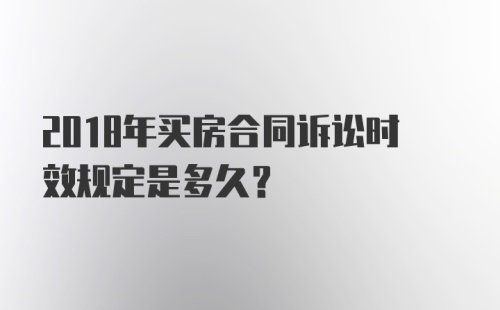 2018年买房合同诉讼时效规定是多久？