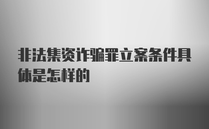 非法集资诈骗罪立案条件具体是怎样的