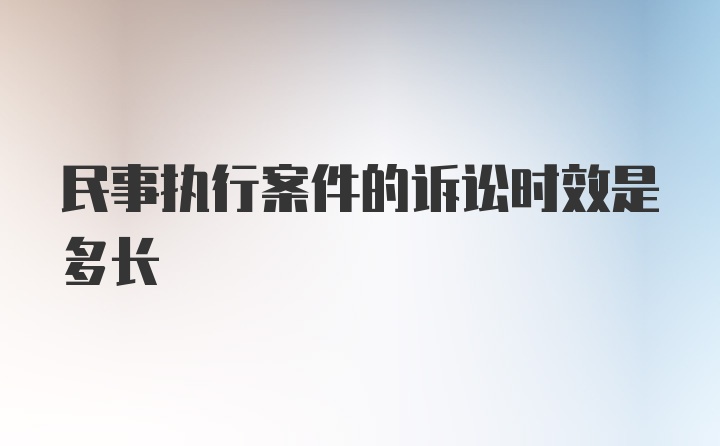 民事执行案件的诉讼时效是多长