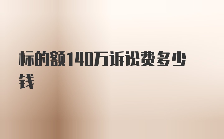 标的额140万诉讼费多少钱