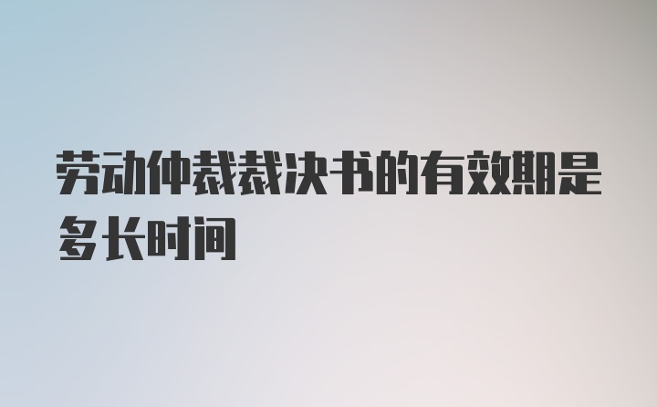 劳动仲裁裁决书的有效期是多长时间