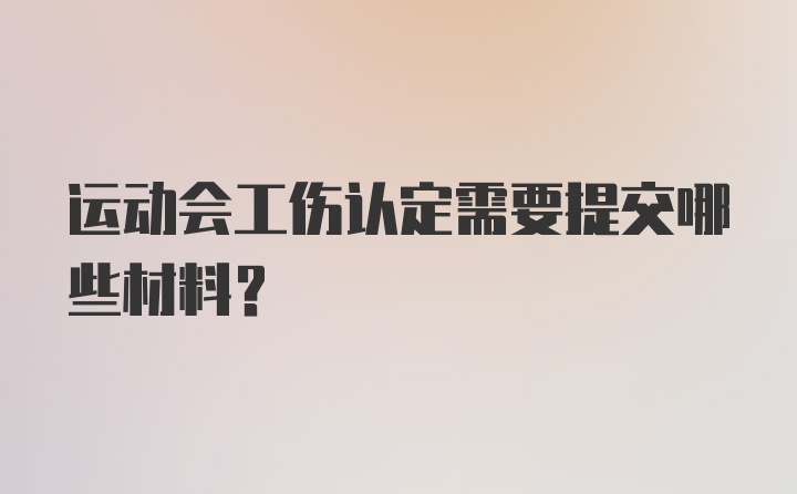 运动会工伤认定需要提交哪些材料？