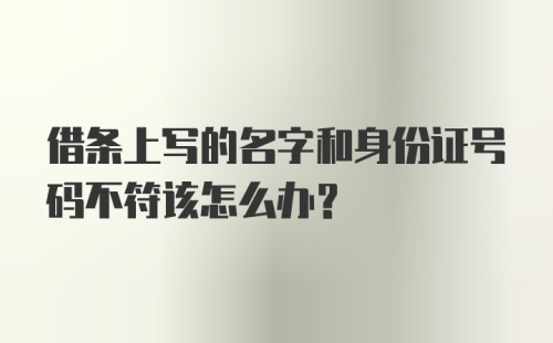 借条上写的名字和身份证号码不符该怎么办？