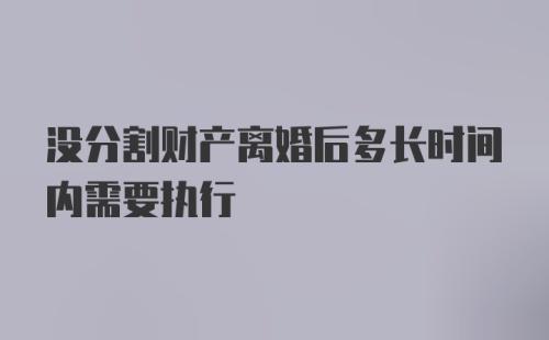 没分割财产离婚后多长时间内需要执行