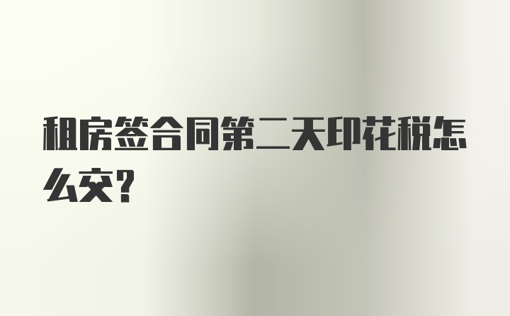 租房签合同第二天印花税怎么交？