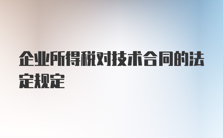 企业所得税对技术合同的法定规定