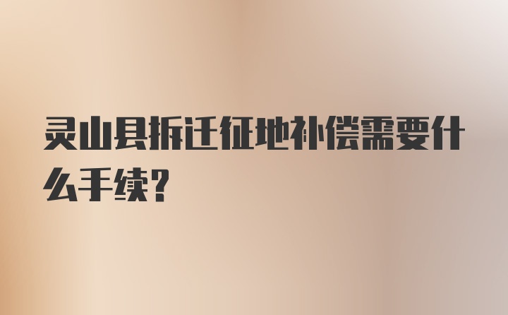 灵山县拆迁征地补偿需要什么手续？