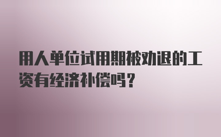 用人单位试用期被劝退的工资有经济补偿吗？