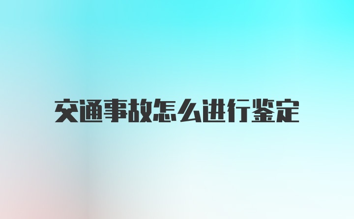 交通事故怎么进行鉴定