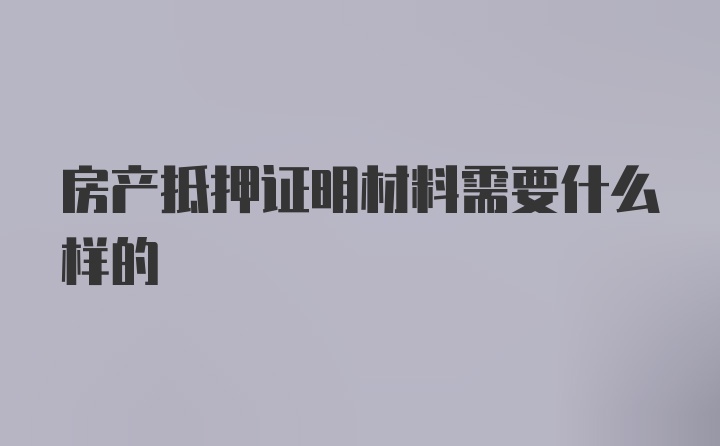 房产抵押证明材料需要什么样的