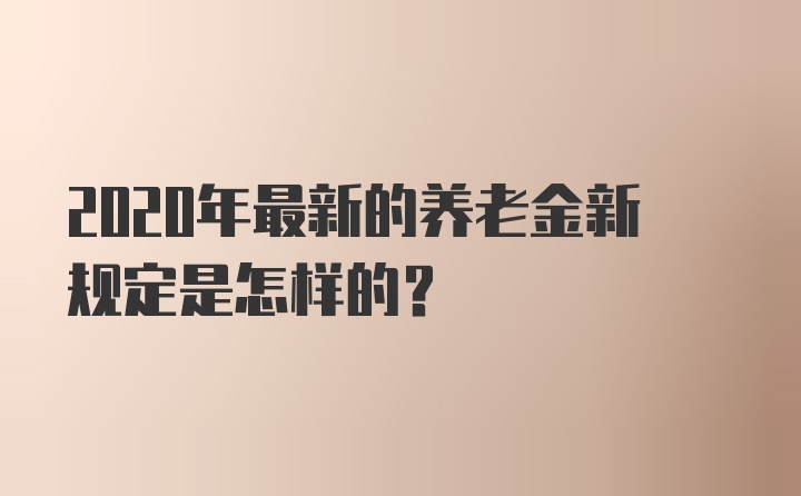 2020年最新的养老金新规定是怎样的？