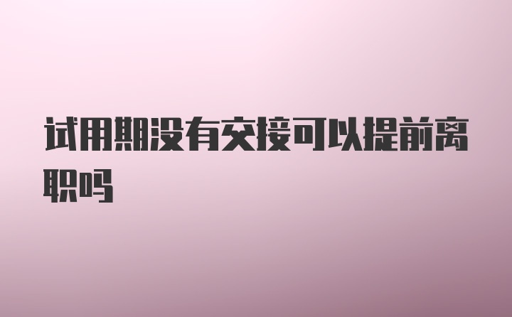 试用期没有交接可以提前离职吗