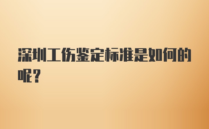 深圳工伤鉴定标准是如何的呢？