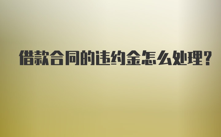 借款合同的违约金怎么处理？