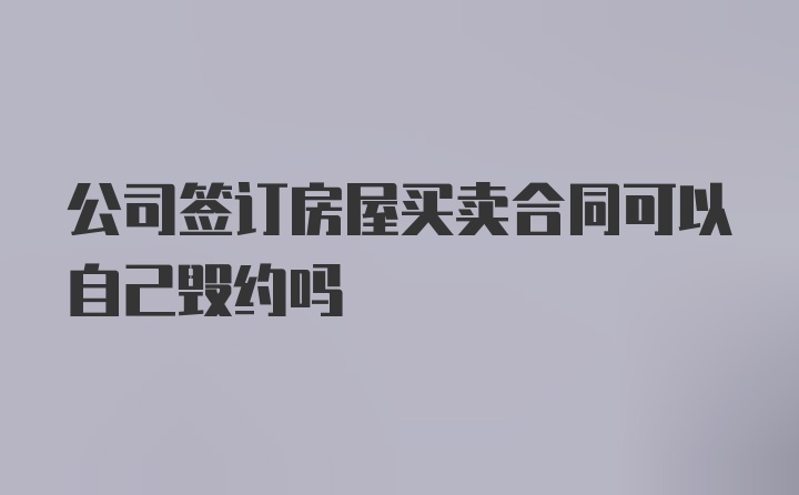 公司签订房屋买卖合同可以自己毁约吗