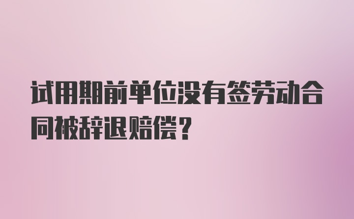 试用期前单位没有签劳动合同被辞退赔偿?