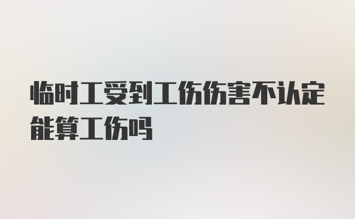 临时工受到工伤伤害不认定能算工伤吗