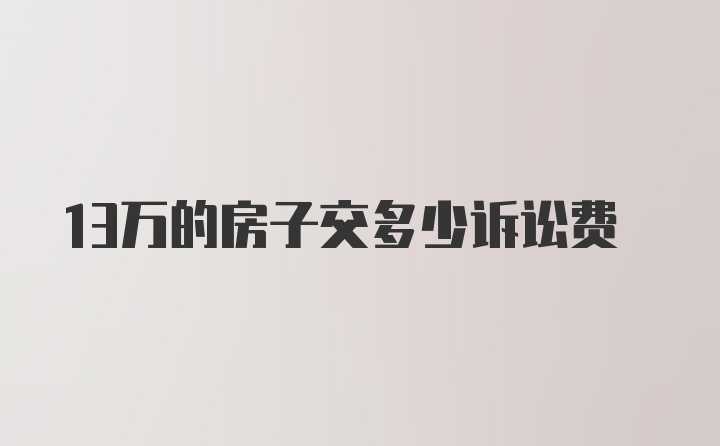 13万的房子交多少诉讼费