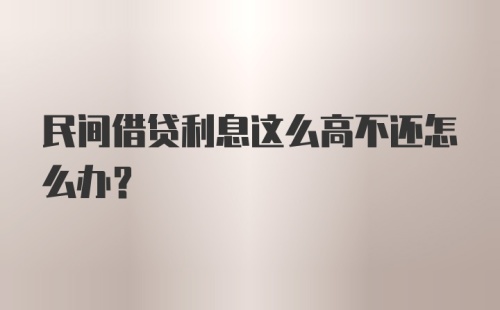 民间借贷利息这么高不还怎么办？