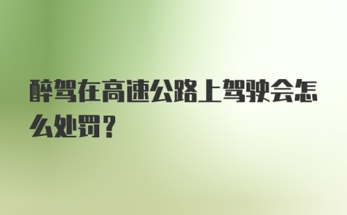 醉驾在高速公路上驾驶会怎么处罚？