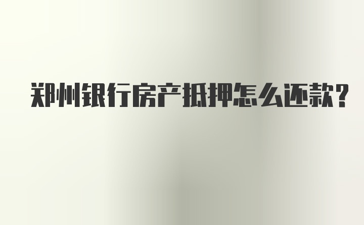 郑州银行房产抵押怎么还款？