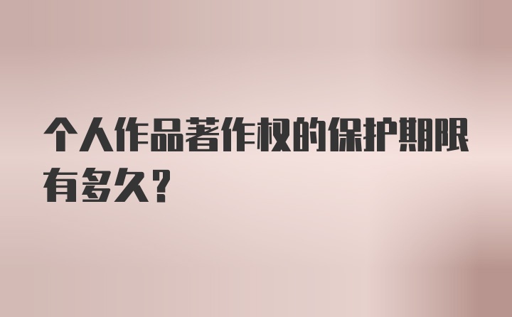 个人作品著作权的保护期限有多久？