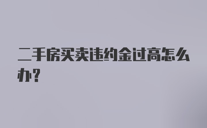 二手房买卖违约金过高怎么办？