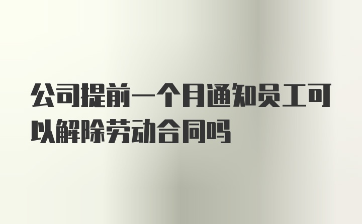 公司提前一个月通知员工可以解除劳动合同吗