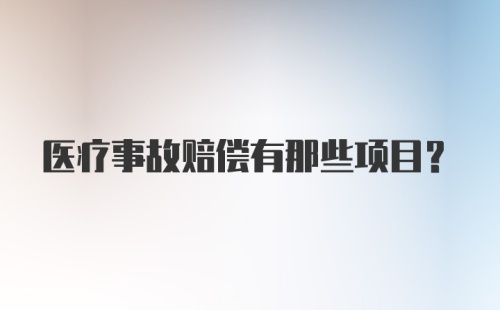 医疗事故赔偿有那些项目?